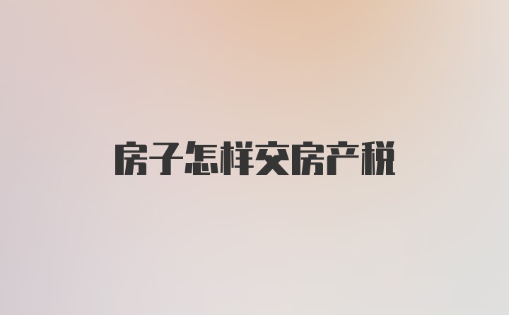 房子怎样交房产税