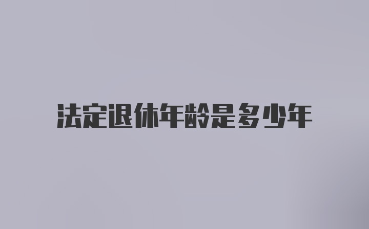 法定退休年龄是多少年