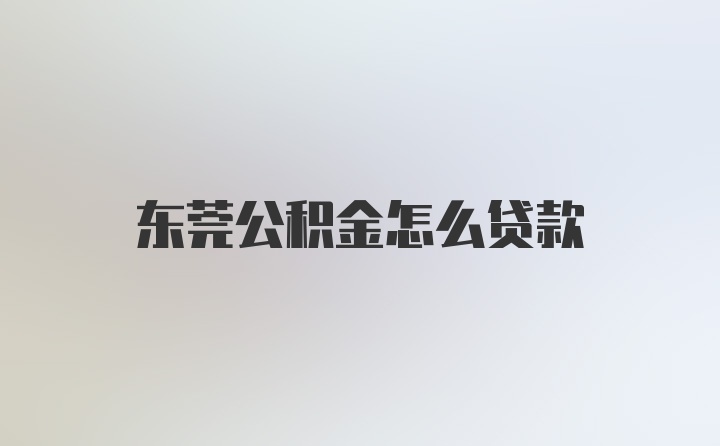 东莞公积金怎么贷款