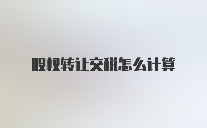 股权转让交税怎么计算