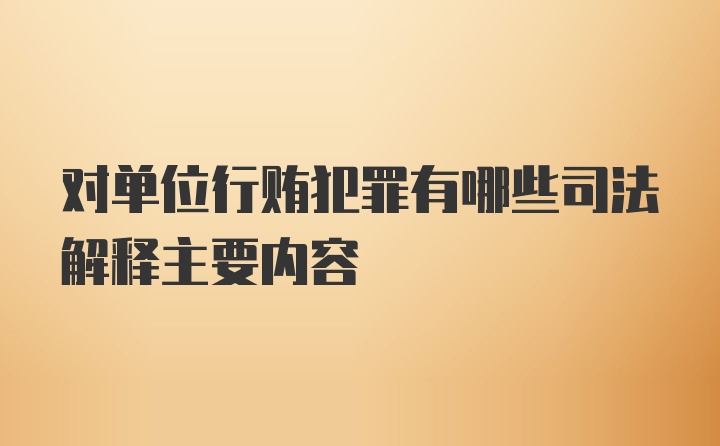 对单位行贿犯罪有哪些司法解释主要内容