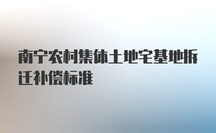 南宁农村集体土地宅基地拆迁补偿标准