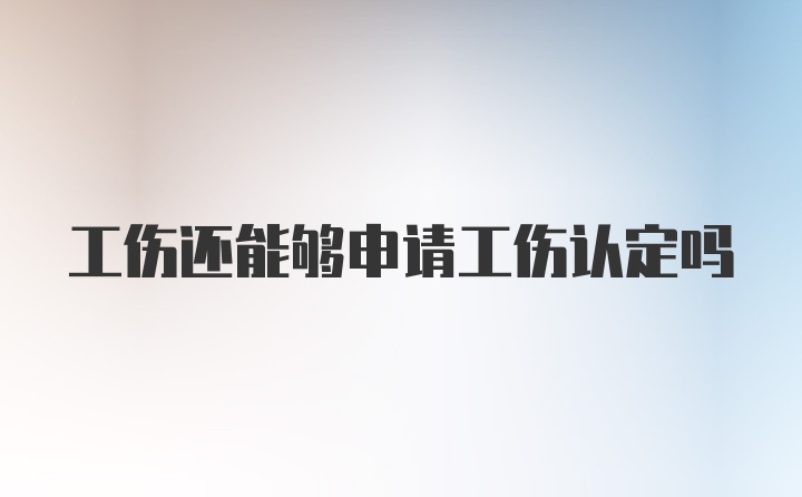 工伤还能够申请工伤认定吗