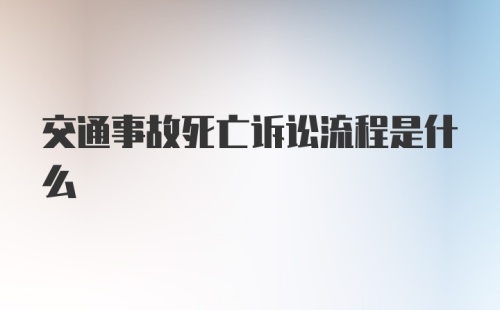 交通事故死亡诉讼流程是什么