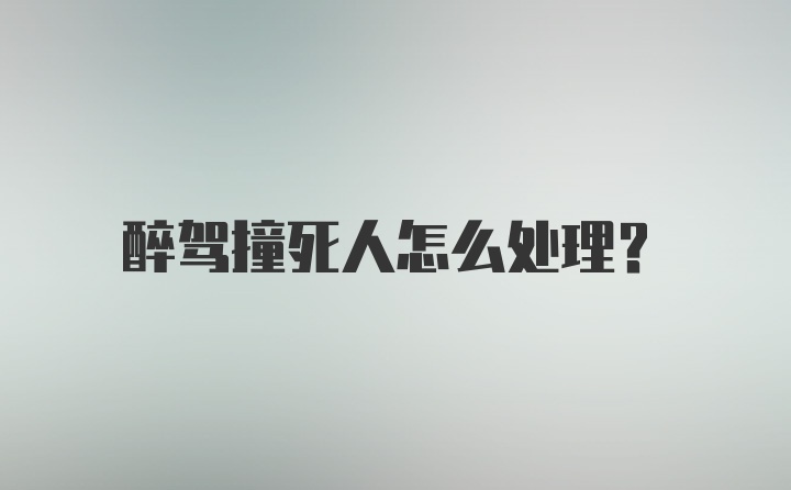 醉驾撞死人怎么处理？