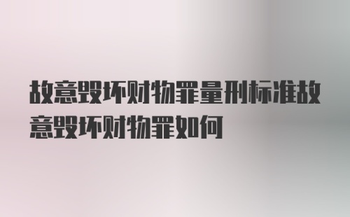 故意毁坏财物罪量刑标准故意毁坏财物罪如何