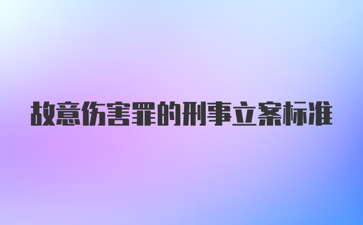 故意伤害罪的刑事立案标准