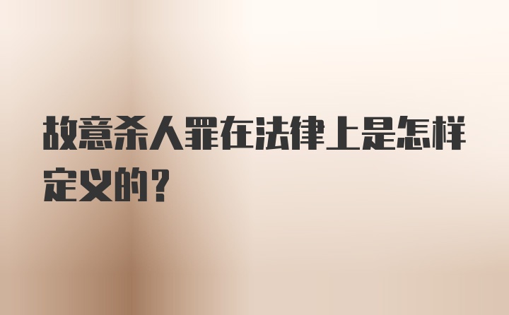 故意杀人罪在法律上是怎样定义的？