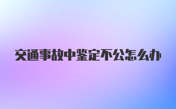 交通事故中鉴定不公怎么办