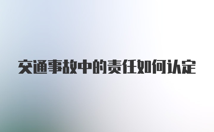 交通事故中的责任如何认定