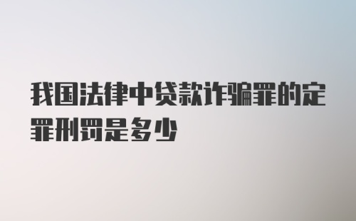 我国法律中贷款诈骗罪的定罪刑罚是多少