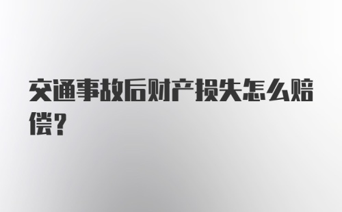 交通事故后财产损失怎么赔偿？