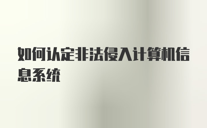 如何认定非法侵入计算机信息系统