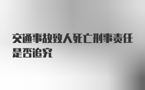 交通事故致人死亡刑事责任是否追究