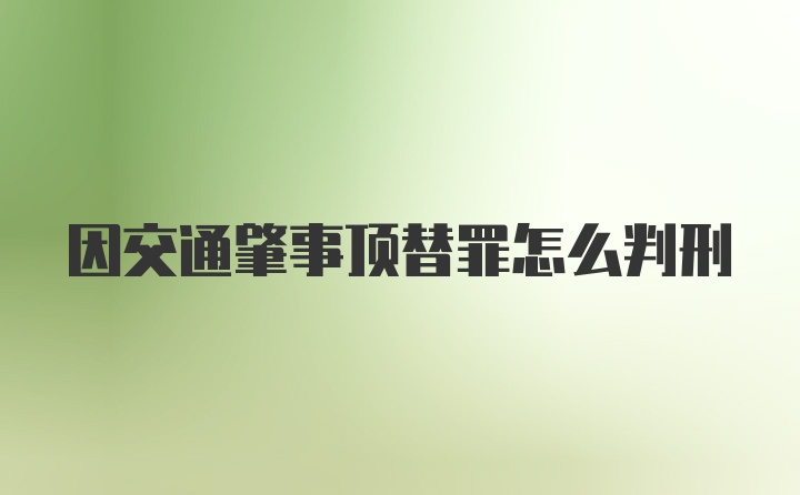 因交通肇事顶替罪怎么判刑