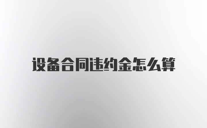 设备合同违约金怎么算