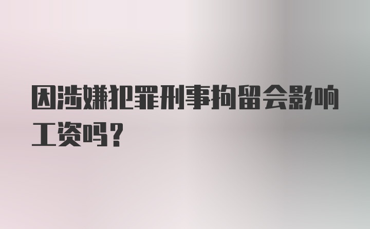 因涉嫌犯罪刑事拘留会影响工资吗？