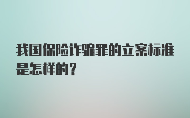 我国保险诈骗罪的立案标准是怎样的？