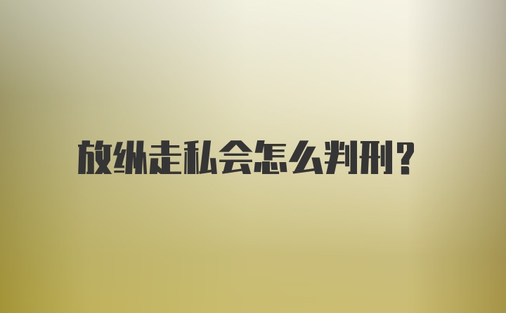 放纵走私会怎么判刑？