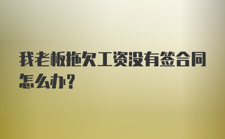 我老板拖欠工资没有签合同怎么办？