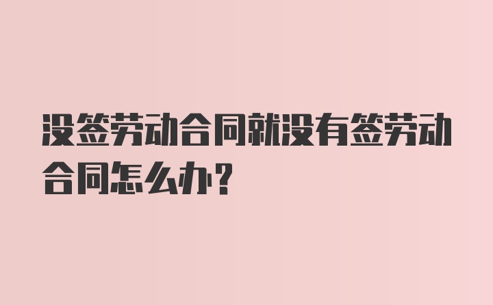 没签劳动合同就没有签劳动合同怎么办?