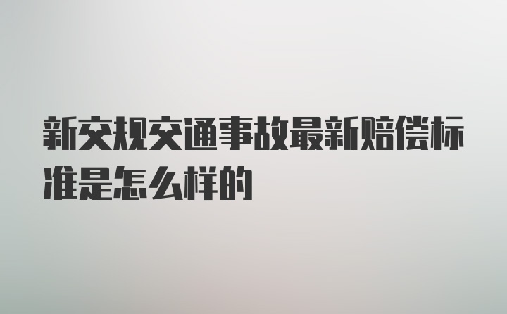 新交规交通事故最新赔偿标准是怎么样的