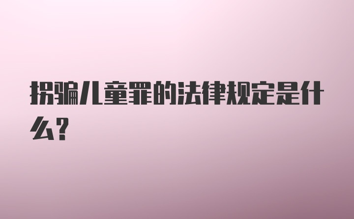 拐骗儿童罪的法律规定是什么？