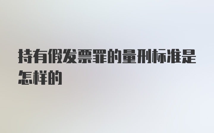 持有假发票罪的量刑标准是怎样的