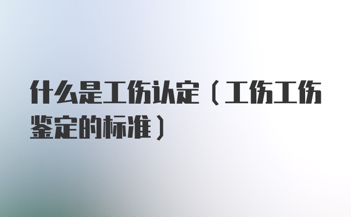 什么是工伤认定（工伤工伤鉴定的标准）