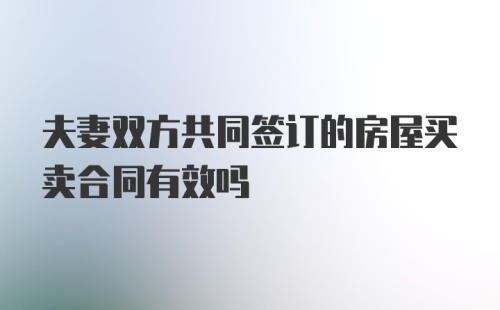 夫妻双方共同签订的房屋买卖合同有效吗