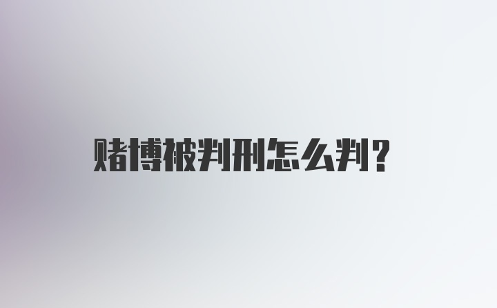 赌博被判刑怎么判?