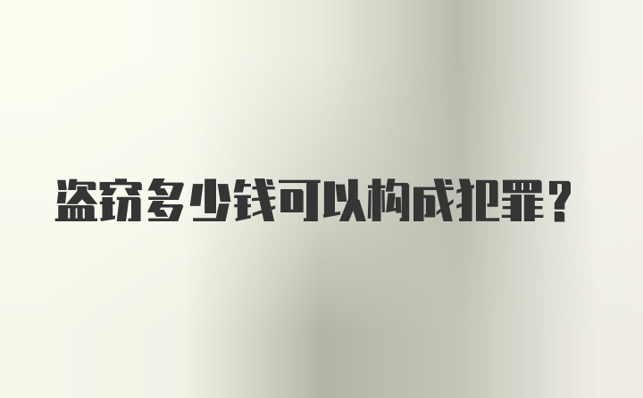 盗窃多少钱可以构成犯罪？