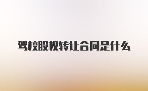 驾校股权转让合同是什么