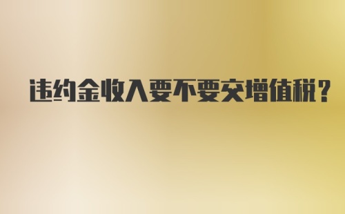 违约金收入要不要交增值税?