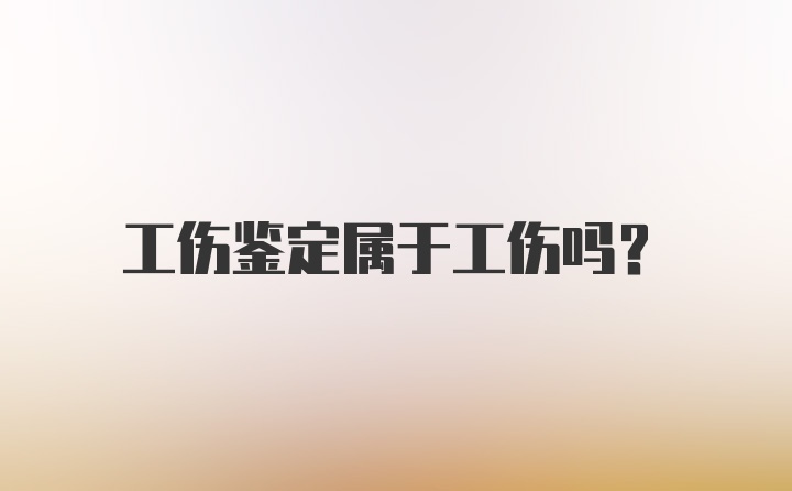 工伤鉴定属于工伤吗？