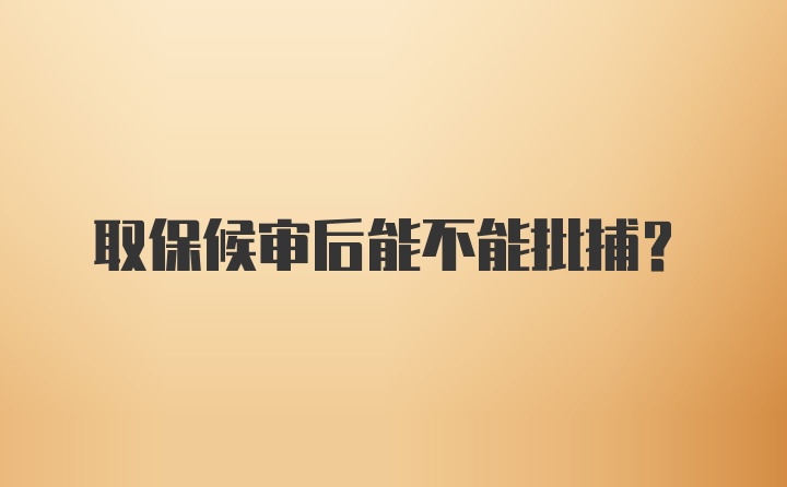 取保候审后能不能批捕？