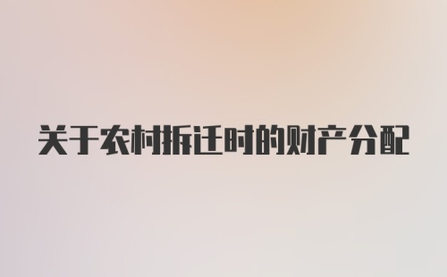 关于农村拆迁时的财产分配