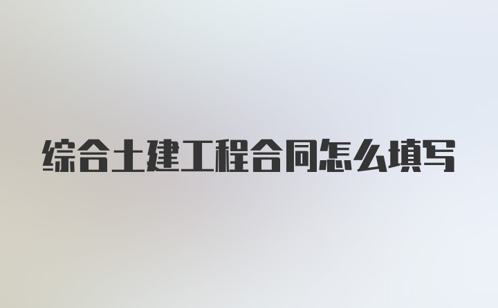 综合土建工程合同怎么填写