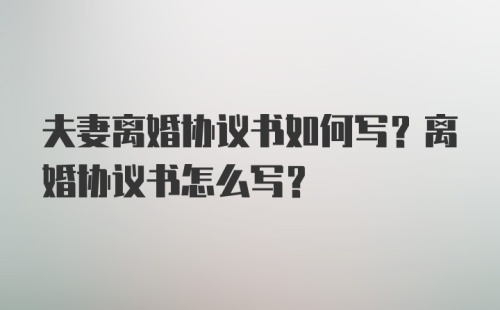 夫妻离婚协议书如何写？离婚协议书怎么写？