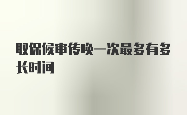 取保候审传唤一次最多有多长时间