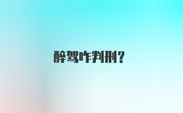 醉驾咋判刑？