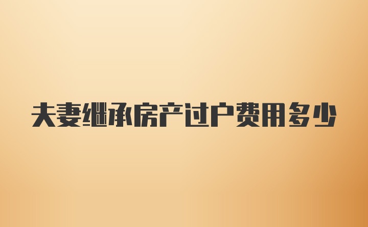 夫妻继承房产过户费用多少