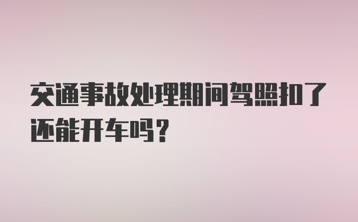 交通事故处理期间驾照扣了还能开车吗？