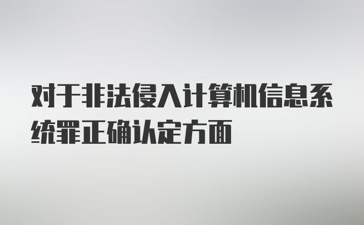 对于非法侵入计算机信息系统罪正确认定方面