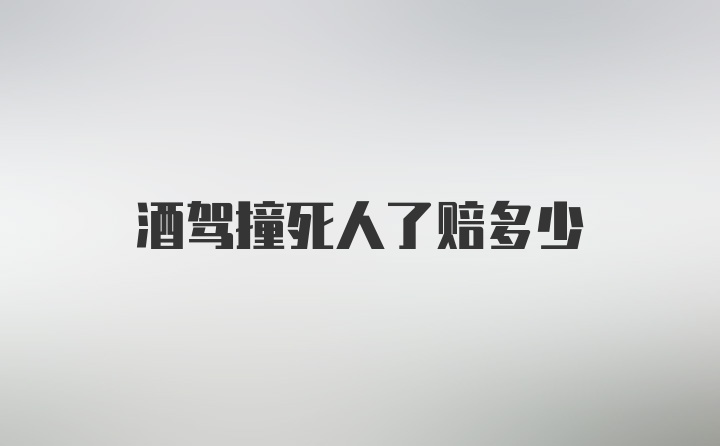 酒驾撞死人了赔多少