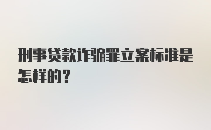 刑事贷款诈骗罪立案标准是怎样的？