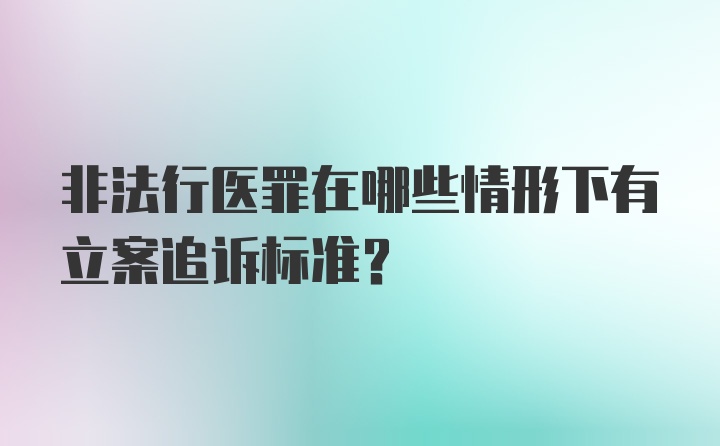 非法行医罪在哪些情形下有立案追诉标准？