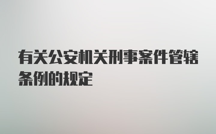 有关公安机关刑事案件管辖条例的规定