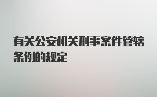 有关公安机关刑事案件管辖条例的规定