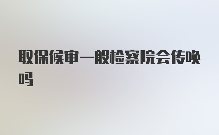 取保候审一般检察院会传唤吗